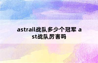 astrail战队多少个冠军 ast战队厉害吗